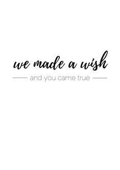 the words we made a wish and you came true are in black ink on a white background