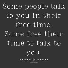 some people talk to you in their free time some free their time to talk to you