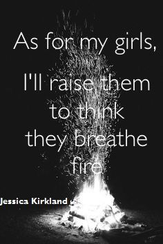 the words as for my girls, i'll raise them to think they breathe fire