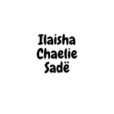 the words in black and white are written on a white background that says, iaishasha chaelie sadie