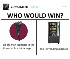 a vending machine and a man standing in front of it that says who would win?