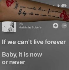 a person with a tattoo on their arm that says, if we can't live forever baby, it is now or never