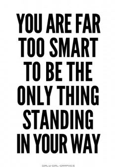 a black and white poster with the words you are far too smart to be the only thing standing in your way