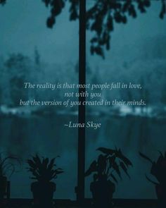 the reality is that most people fall in love, but the version of you created in their minds