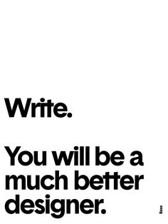 a black and white poster with the words write you will be a much better designer