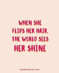 a quote that says when she flips her hair, the world sees her shine