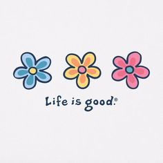 three colorful flowers with the words life is good