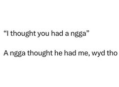 the words are written in black and white on a white background, which reads i thought you had a ngga