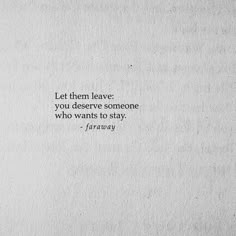 a piece of paper with a quote on it that says, let them leave you deserves someone who wants to stay