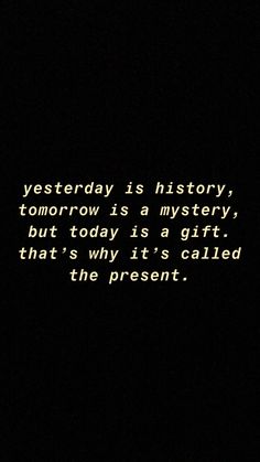 a black and white photo with the words, yesterday is history tomorrow is a mystery, but today is a gift that's why it's called the present