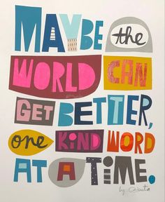 a poster with the words maybe the world can get better, one kind of word at a time