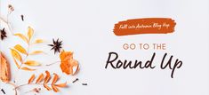 the words go to the round up are surrounded by autumn leaves and dried flowers on a white background