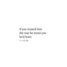 a white background with the words if you treated him the way he treats you, he'd leave