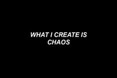 the words, what i create is chaos on a black background