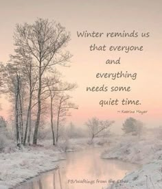 a river with trees and snow on the ground next to it is a quote that reads, winter reminds us that everyone and everything needs some quiet time