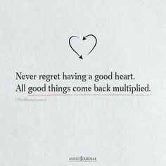 Never regret having a good heart. All good things come back multiplied