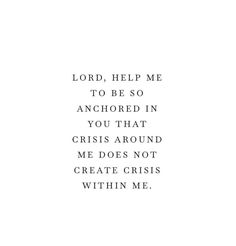 the words lord help me to be so anchored in you that crisis around me does not create