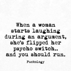 a black and white photo with the words, when woman starts laughing during an argument she's flipped her psychic switch and you should run