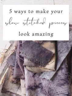 a pile of old clothes with the words 5 ways to make your slow stitched poverty look amazing