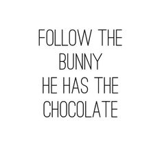 the words follow the bunny he has the chocolate are black and white on a white background