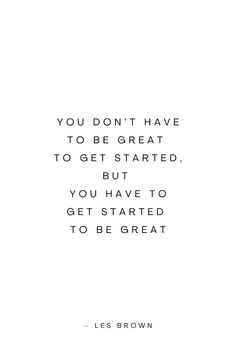 the quote you don't have to be great to get started, but you have to get started to be great