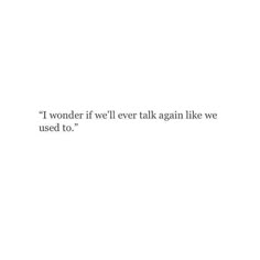 a white wall with a quote on it that says, i wonder if we'll ever talk again like we used to