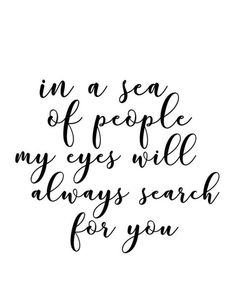 a handwritten quote that reads in a sea of people my eyes will always search for you