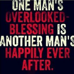 a quote that reads one man's overlooked blessing is another man's happily ever after