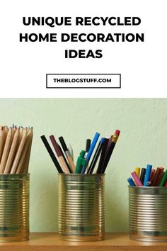 three tin cans with pencils in them and the words unique recycled home decoration ideas