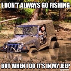 an old jeep driving through mud with the caption don't always go fishing but when i do it's in my jeep