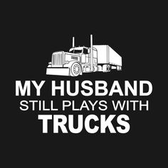 a black and white image with the words my husband still plays with trucks on it