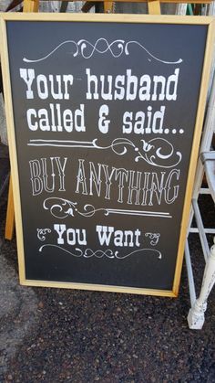 a chalkboard sign that says your husband called & said buy anything you want to sell