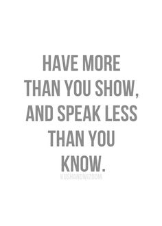 the words have more than you show, and speak less than you know