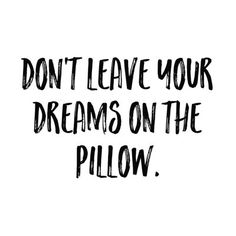 a black and white quote with the words don't leave your dreams on the pillow