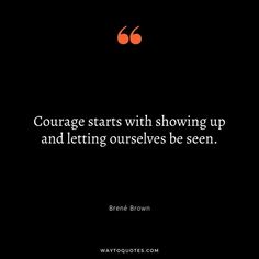 a black background with an orange quote that says, courage starts with showing up and letting ourselves