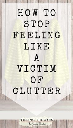 the words how to stop feeling like a victim of clutter hanging on a wall