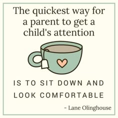 a coffee cup with a heart on it and the quote, the quickest way for a parent to get a child's attention is to sit down and look comfortable