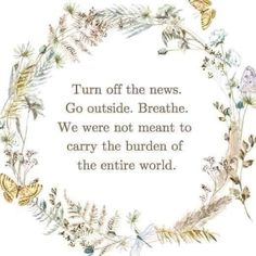 a quote written in the middle of a circle with flowers and butterflies around it that says, turn off the news go outside breathe we're not meant to carry the burden of