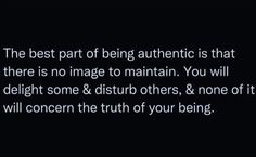 the best part of being authentic is that there is no image to maintain you will delight some & disturb others