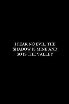 a black and white photo with the words i fear no evil, the shadow is mine and so is the valley