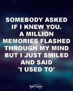 someone asked if i knew you a million memories flashed through my mind but just smiled and said i used to