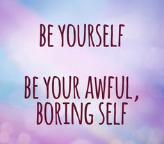 the words be yourself, be your awful, boring self on a blurry background