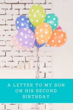 a birthday card with balloons and streamers in front of a brick wall that says, a letter to my son on his second birthday