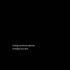 a black background with the words losing someone special, changes you alot on it