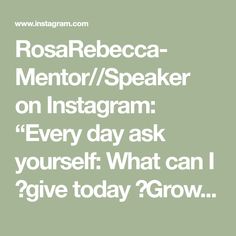 the words rosebeeca mentor / speaker on instagram every day ask yourself what can i give today?