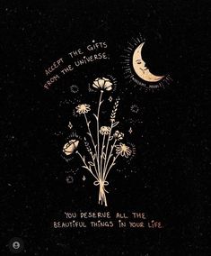 an image of flowers and the moon on a black background that says forget the gifts from the universe you receive all the beautiful things in your life