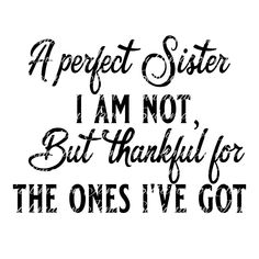 a black and white quote with the words perfect sister i am not thanksgiving for the ones i've got