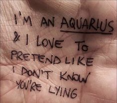 a hand with writing on it that says i'm an aquarius and i love to pretend like i don't know you are living