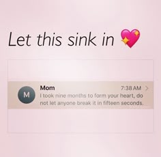 an email message with the text, let this sink in mom i took nine months to form your heart, do not let anyone break it fifteen seconds