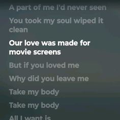 the text on this screen says,'our love was made for movie screens but if you loved me why did you leave me take my body